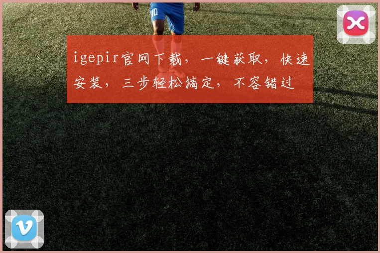 igepir官网下载，一键获取，快速安装，三步轻松搞定，不容错过