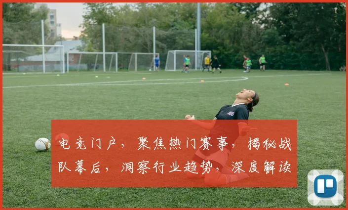 电竞门户，聚焦热门赛事，揭秘战队幕后，洞察行业趋势，深度解读每一场精彩对决。