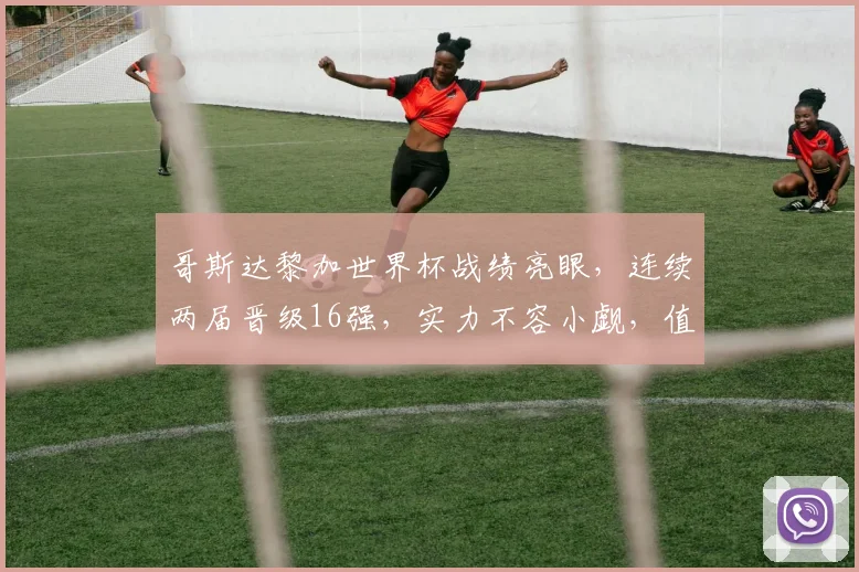 哥斯达黎加世界杯战绩亮眼，连续两届晋级16强，实力不容小觑，值得关注