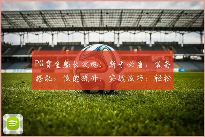 PG赏金船长攻略：新手必看，装备搭配，技能提升，实战技巧，轻松通关