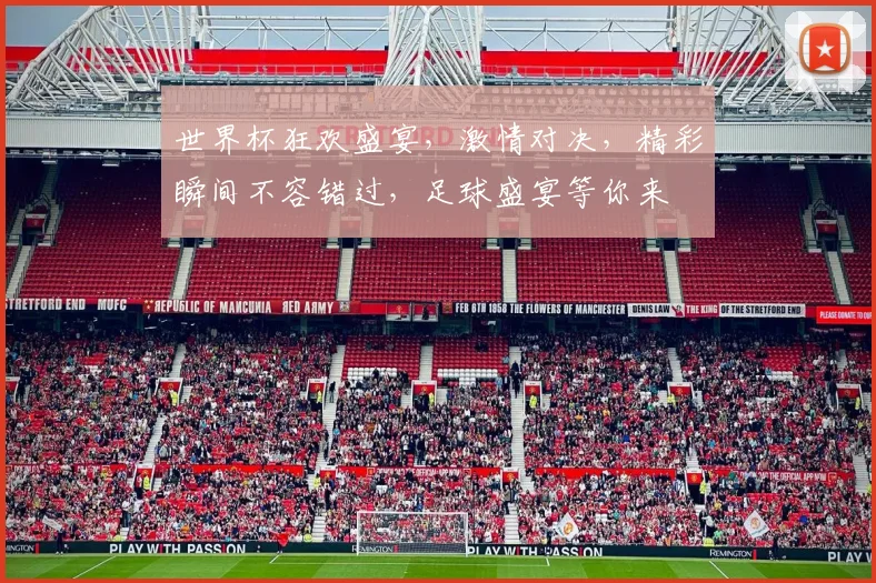 世界杯狂欢盛宴，激情对决，精彩瞬间不容错过，足球盛宴等你来